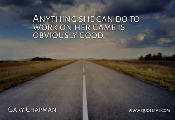Gary Chapman Quote About Game, Obviously, Work: Anything She Can Do To...