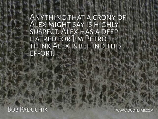 Bob Paduchik Quote About Alex, Behind, Deep, Hate, Hatred: Anything That A Crony Of...