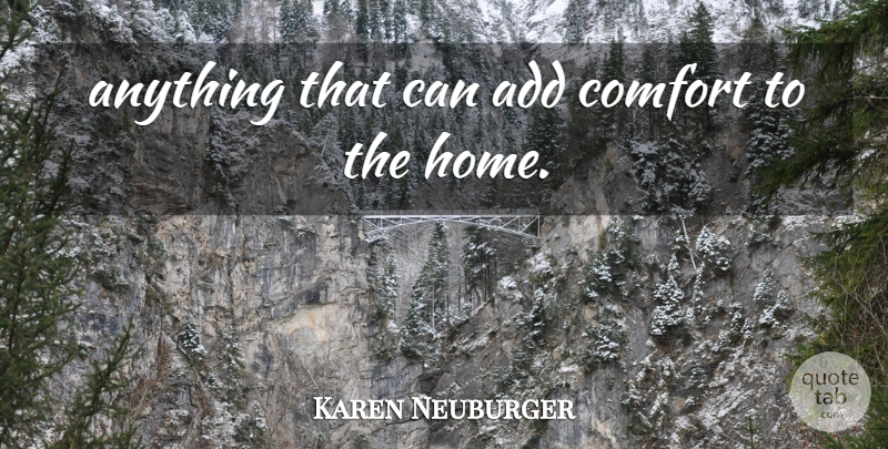 Karen Neuburger Quote About Add, Comfort: Anything That Can Add Comfort...