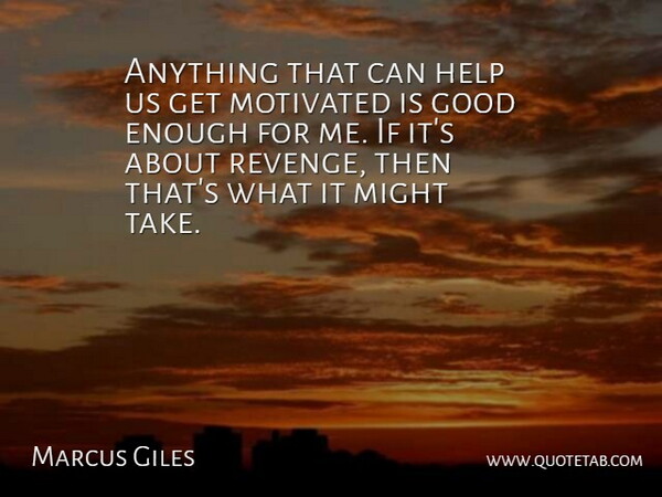 Marcus Giles Quote About Good, Help, Might, Motivated: Anything That Can Help Us...