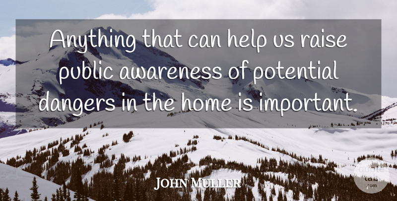 John Muller Quote About Awareness, Dangers, Help, Home, Potential: Anything That Can Help Us...