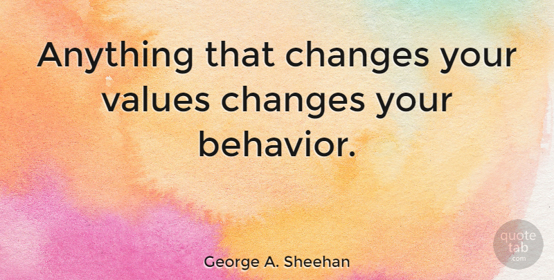 George A. Sheehan Quote About Behavior, Value: Anything That Changes Your Values...