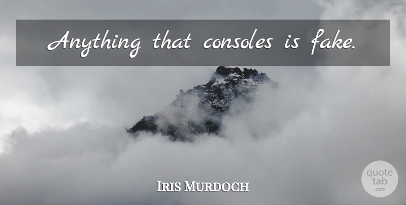 Iris Murdoch Quote About Fake People, Fake, Console: Anything That Consoles Is Fake...