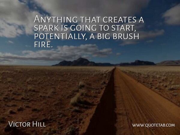 Victor Hill Quote About Brush, Creates, Spark: Anything That Creates A Spark...