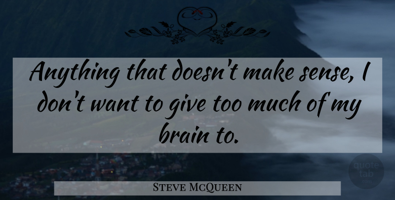 Steve McQueen Quote About Giving, Brain, Want: Anything That Doesnt Make Sense...