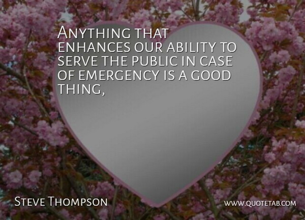 Steve Thompson Quote About Ability, Case, Emergency, Enhances, Good: Anything That Enhances Our Ability...