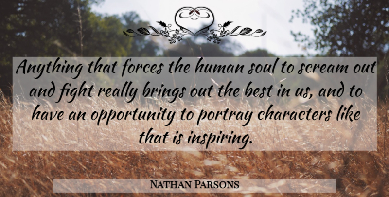 Nathan Parsons Quote About Character, Fighting, Opportunity: Anything That Forces The Human...