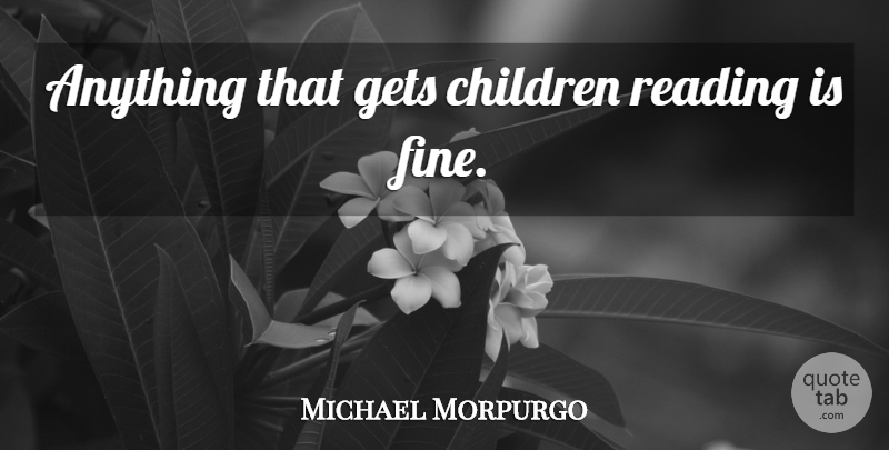 Michael Morpurgo Quote About Children, Reading, Fine: Anything That Gets Children Reading...