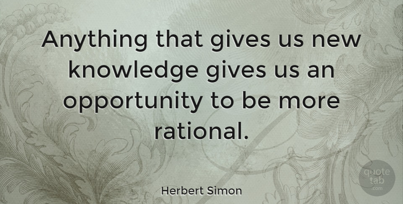 Herbert Simon Quote About Opportunity, Giving, Rational: Anything That Gives Us New...