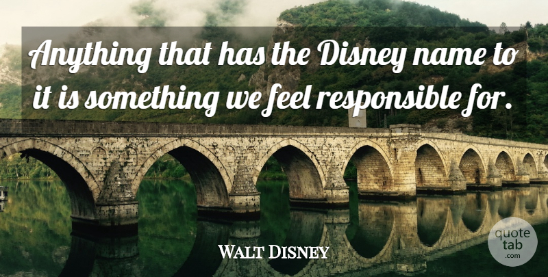 Walt Disney Quote About Names, Responsible, Feels: Anything That Has The Disney...