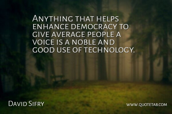 David Sifry Quote About Average, Democracy, Enhance, Good, Helps: Anything That Helps Enhance Democracy...