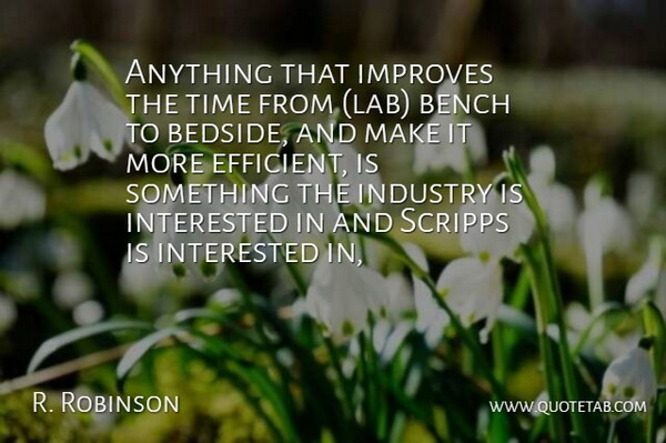 R. Robinson Quote About Bench, Improves, Industry, Interested, Time: Anything That Improves The Time...