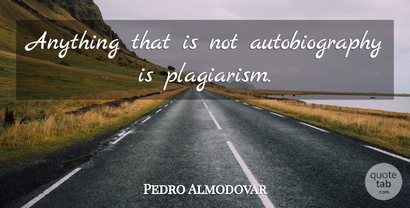 Pedro Almodovar Quote About Plagiarism, Autobiography: Anything That Is Not Autobiography...
