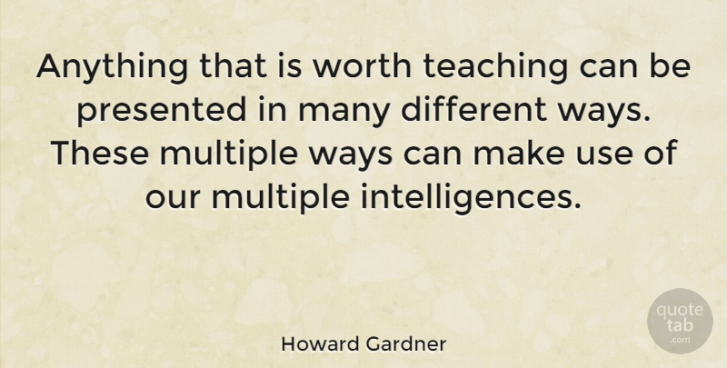 Howard Gardner Quote About Teaching, Use, Way: Anything That Is Worth Teaching...