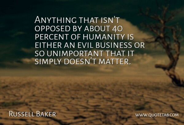 Russell Baker Quote About Unimportant Things, Evil, Humanity: Anything That Isnt Opposed By...