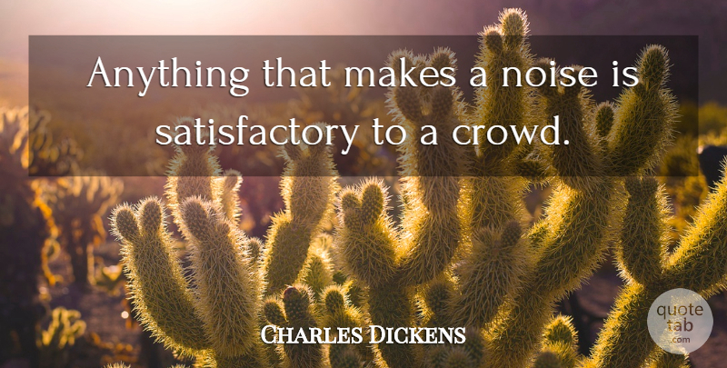 Charles Dickens Quote About Words Of Wisdom, Crowds, Noise: Anything That Makes A Noise...
