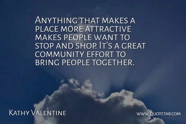Kathy Valentine Quote About Attractive, Bring, Community, Effort, Great: Anything That Makes A Place...