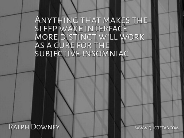 Ralph Downey Quote About Cure, Distinct, Health, Interface, Sleep: Anything That Makes The Sleep...