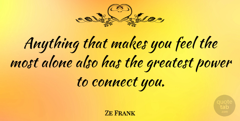 Ze Frank Quote About Alone, Connect, Greatest, Power: Anything That Makes You Feel...