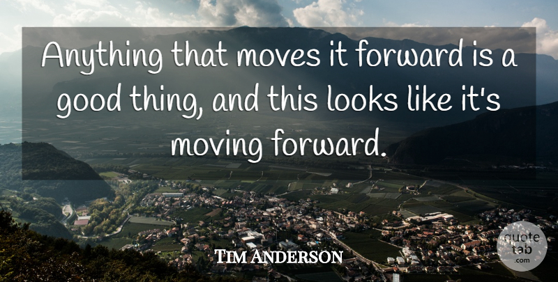 Tim Anderson Quote About Forward, Good, Looks, Moves, Moving: Anything That Moves It Forward...