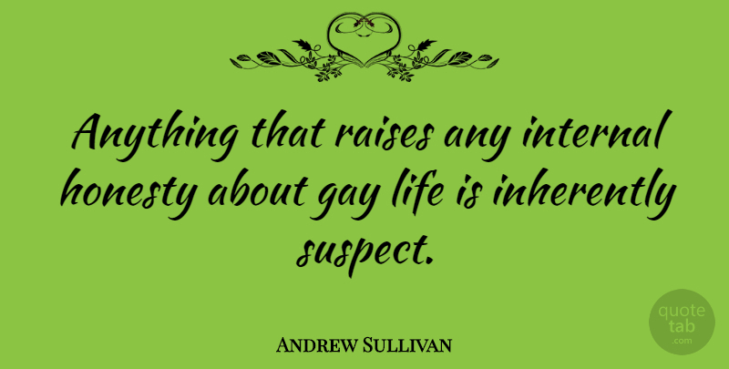 Andrew Sullivan Quote About Honesty, Gay, Life Is: Anything That Raises Any Internal...