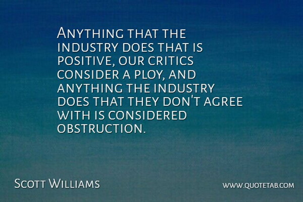 Scott Williams Quote About Agree, Consider, Considered, Critics, Industry: Anything That The Industry Does...
