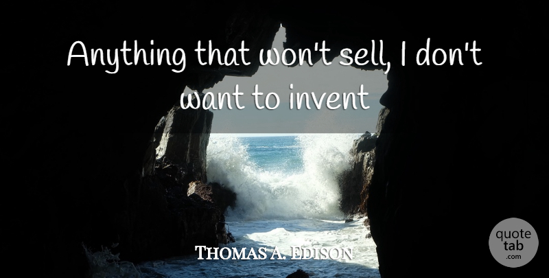 Thomas A. Edison Quote About Invent: Anything That Wont Sell I...
