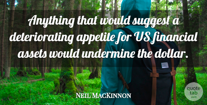Neil MacKinnon Quote About Appetite, Assets, Financial, Suggest, Undermine: Anything That Would Suggest A...