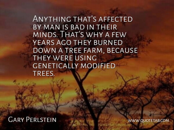 Gary Perlstein Quote About Affected, Bad, Burned, Few, Man: Anything Thats Affected By Man...