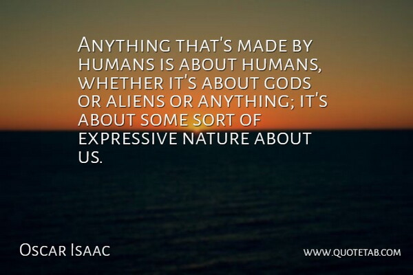 Oscar Isaac Quote About Expressive, Humans, Nature, Sort, Whether: Anything Thats Made By Humans...