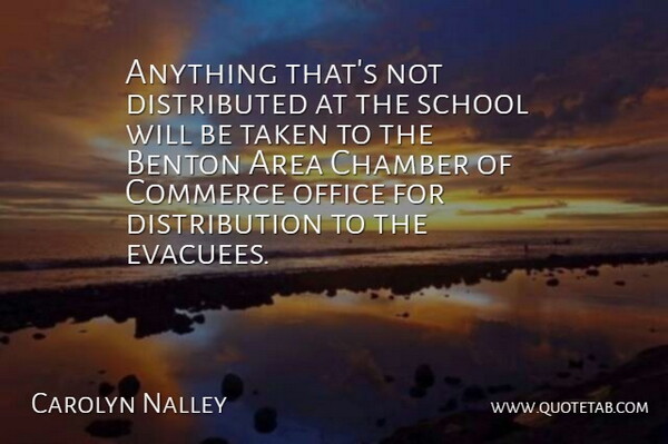 Carolyn Nalley Quote About Area, Chamber, Commerce, Office, School: Anything Thats Not Distributed At...