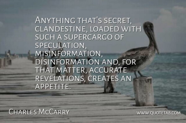 Charles McCarry Quote About Creates, Loaded: Anything Thats Secret Clandestine Loaded...