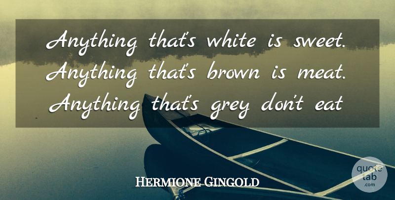 Hermione Gingold Quote About Brown, Eat, Grey, White: Anything Thats White Is Sweet...