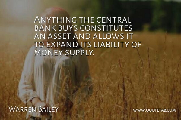 Warren Bailey Quote About Asset, Bank, Buys, Central, Expand: Anything The Central Bank Buys...