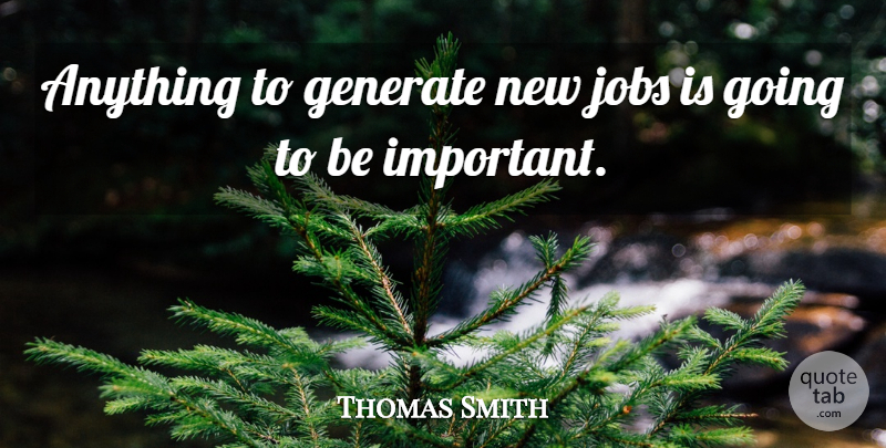 Thomas Smith Quote About Generate, Jobs: Anything To Generate New Jobs...