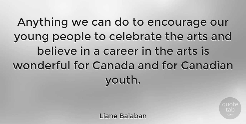 Liane Balaban Quote About Arts, Believe, Canada, Canadian, Career: Anything We Can Do To...