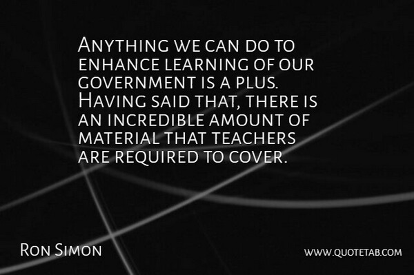 Ron Simon Quote About Amount, Enhance, Government, Incredible, Learning: Anything We Can Do To...