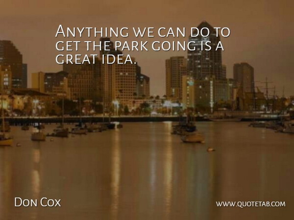 Don Cox Quote About Great, Park: Anything We Can Do To...