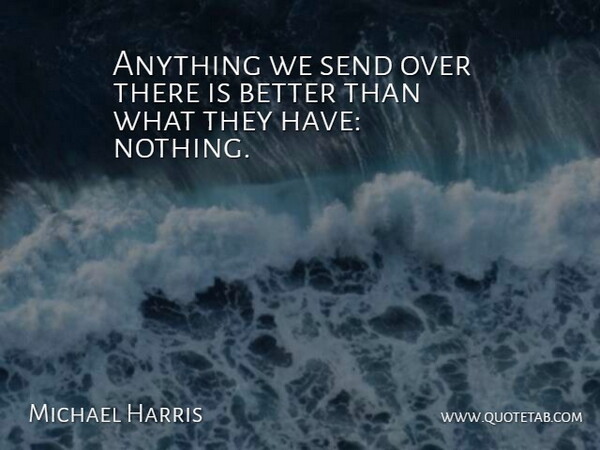 Michael Harris Quote About Send: Anything We Send Over There...