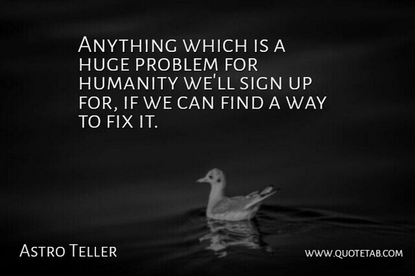 Astro Teller Quote About Humanity, Way, Problem: Anything Which Is A Huge...
