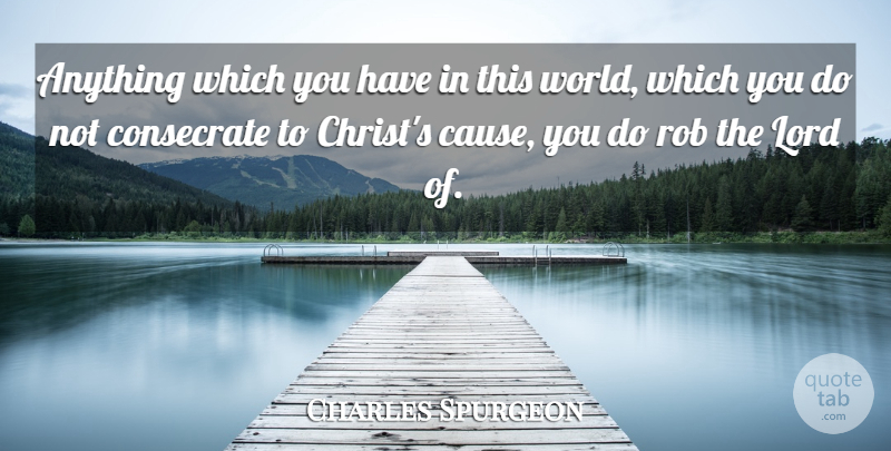 Charles Spurgeon Quote About World, Causes, Christ: Anything Which You Have In...