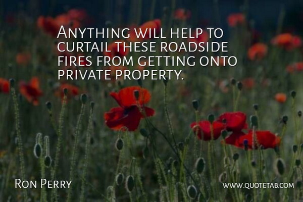 Ron Perry Quote About Curtail, Fires, Help, Onto, Private: Anything Will Help To Curtail...