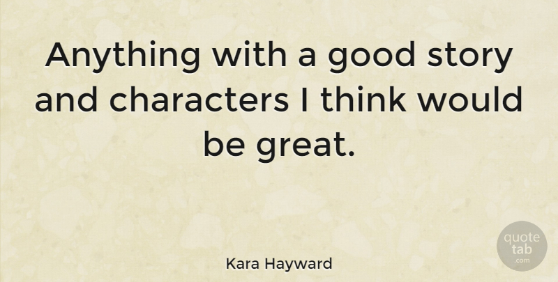 Kara Hayward Quote About Character, Thinking, Would Be: Anything With A Good Story...
