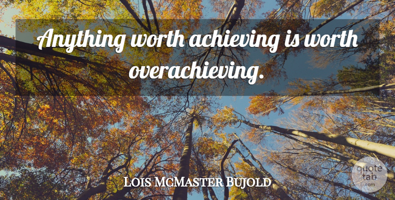 Lois McMaster Bujold Quote About Achieve, Overachieving: Anything Worth Achieving Is Worth...