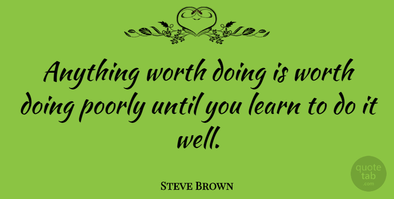 Steve Brown Quote About Until, Worth: Anything Worth Doing Is Worth...