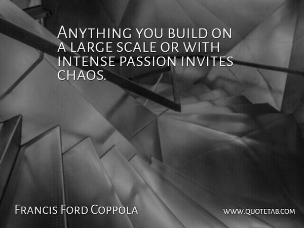 Francis Ford Coppola Quote About Passion, Chaos, Intense: Anything You Build On A...