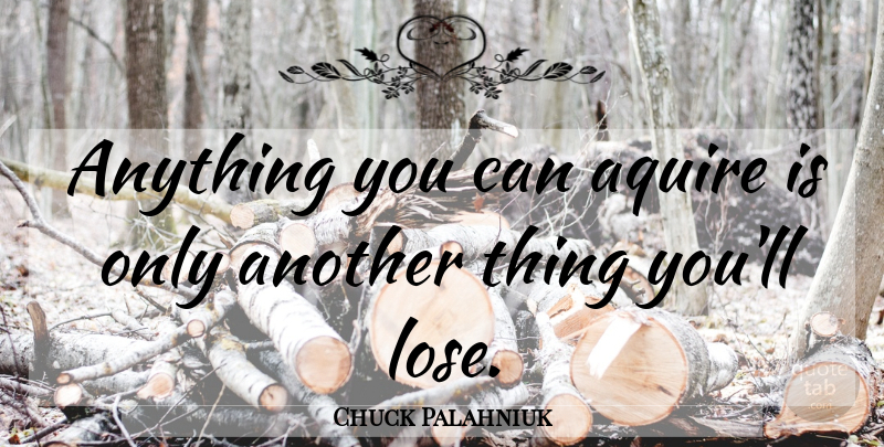 Chuck Palahniuk Quote About Loses: Anything You Can Aquire Is...
