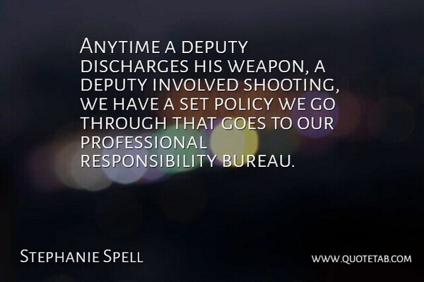 Stephanie Spell Quote About Anytime, Deputy, Goes, Involved, Policy: Anytime A Deputy Discharges His...