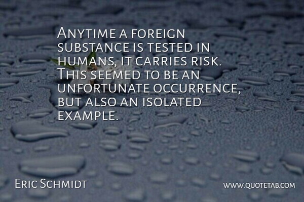 Eric Schmidt Quote About Anytime, Carries, Foreign, Isolated, Risk: Anytime A Foreign Substance Is...