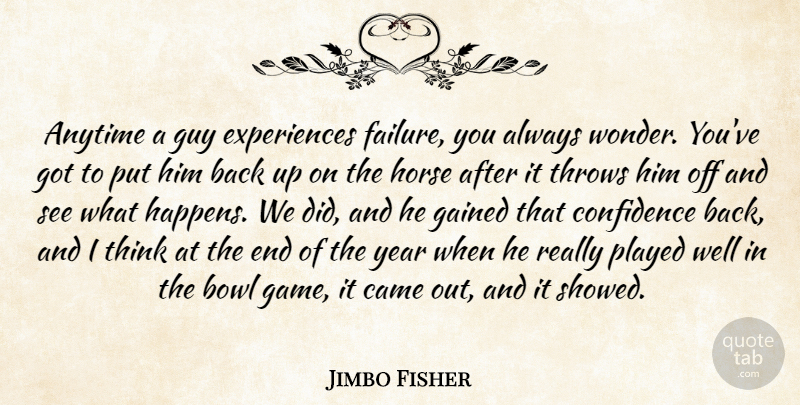 Jimbo Fisher Quote About Anytime, Bowl, Came, Confidence, Gained: Anytime A Guy Experiences Failure...